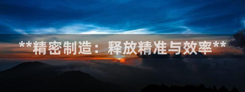 彩神争霸平台：**精密制造：释放精准与效率**