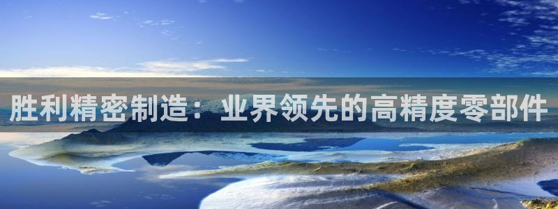 彩神v8手机客户端怎么下载：胜利精密制造：业界领先的高精度零部件