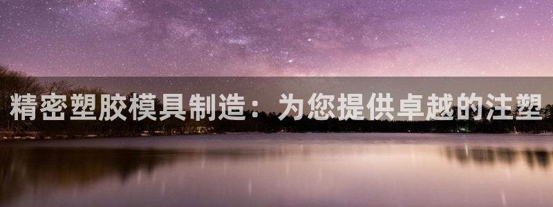彩神v8iii：精密塑胶模具制造：为您提供卓越的注塑