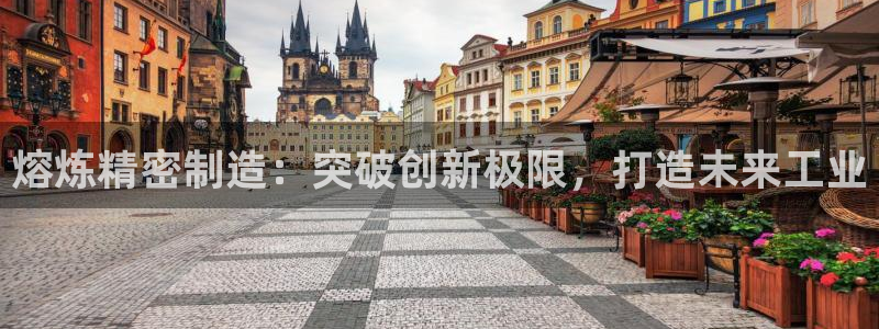 彩神怎么才能赢：熔炼精密制造：突破创新极限，打造未来工业