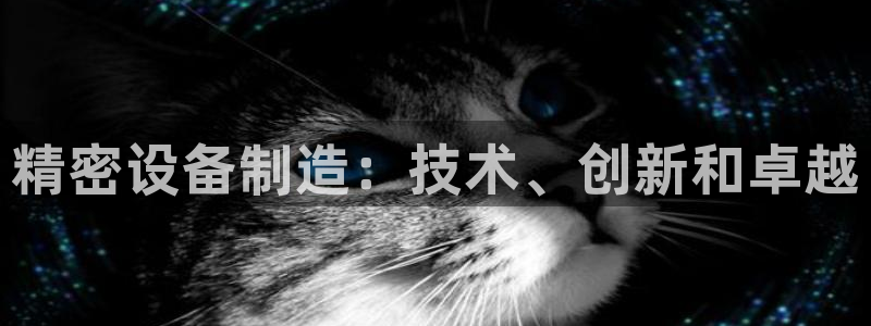 彩神8最新版下载：精密设备制造：技术、创新和卓越