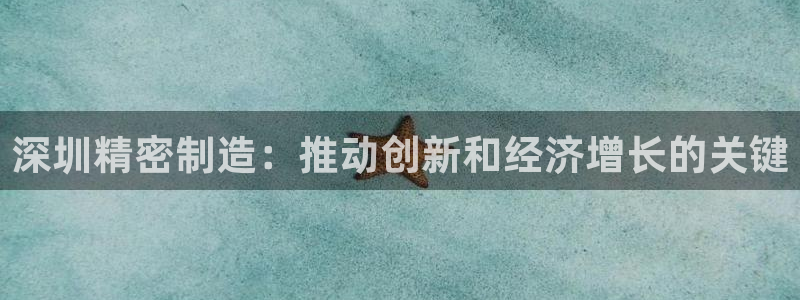 彩神平台可以破解吗：深圳精密制造：推动创新和经济增长的关键