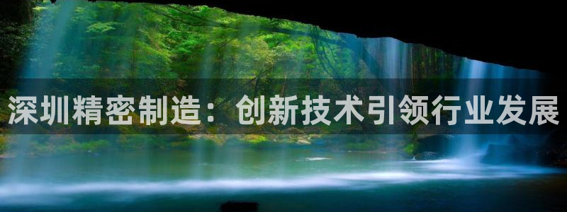 彩神平台能提现吗：深圳精密制造：创新技术引领行业发展