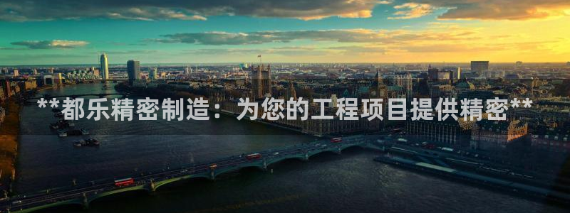 彩神velcome购彩大厅：**都乐精密制造：为您的工程项目提供精密**