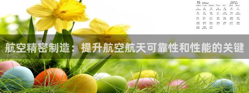 彩神平台可以破解吗：航空精密制造：提升航空航天可靠性和性能的关键