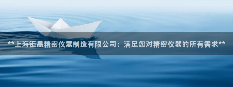 彩神购彩-购彩大厅入口计划群：**上海钜晶精密仪器制造有限公司：满足您对精密仪器的所有需求**