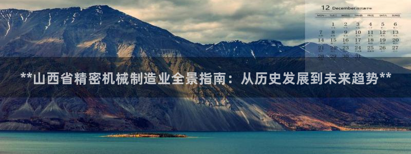 彩神争霸官网登录平台：**山西省精密机械制造业全景指南：从历史发展到未来趋势**