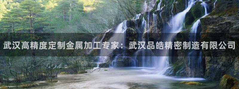 彩神购彩-购彩大厅入口：武汉高精度定制金属加工专家：武汉品皓精密制造有限公司