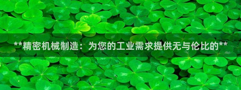 彩神v8客户端：**精密机械制造：为您的工业需求提供无与伦比的**