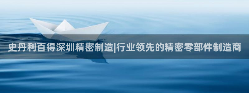 彩神ⅴll是什么样平台：史丹利百得深圳精密制造|行业领先的精密零部件制造商