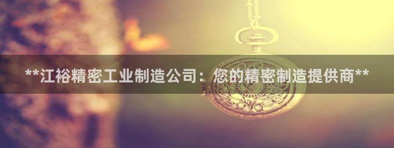 彩神v8app：**江裕精密工业制造公司：您的精密制造提供商**