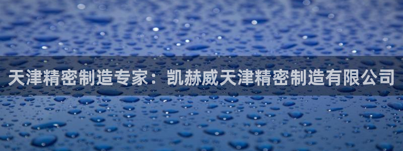 彩神v8下载app5.0：天津精密制造专家：凯赫威天津精密制造有限公司