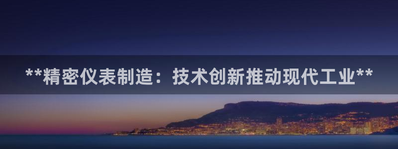 彩神大发三期计划网站：**精密仪表制造：技术创新推动现代工业**