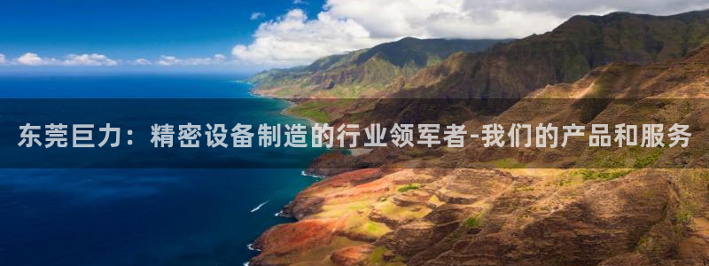 所有彩神购买首页：东莞巨力：精密设备制造的行业领军者-我们的产品和服务