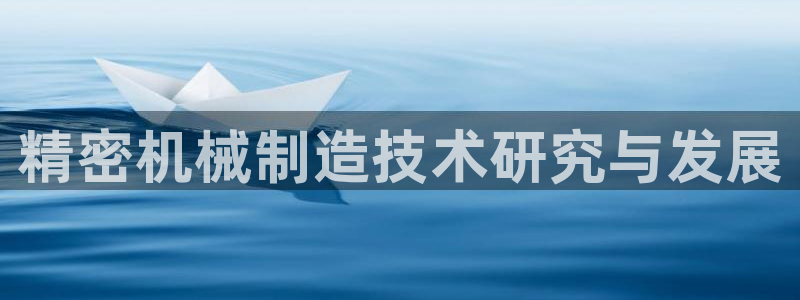 彩神8是正规平台吗：精密机械制造技术研究与发展