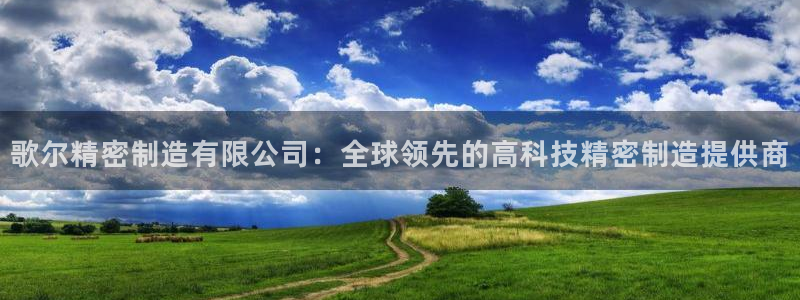 彩神旗下有哪些平台：歌尔精密制造有限公司：全球领先的高科技精密制造提供商