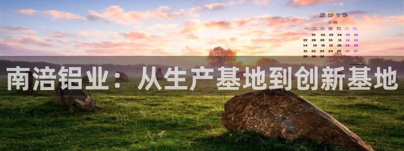彩神v8下载：南涪铝业：从生产基地到创新基地