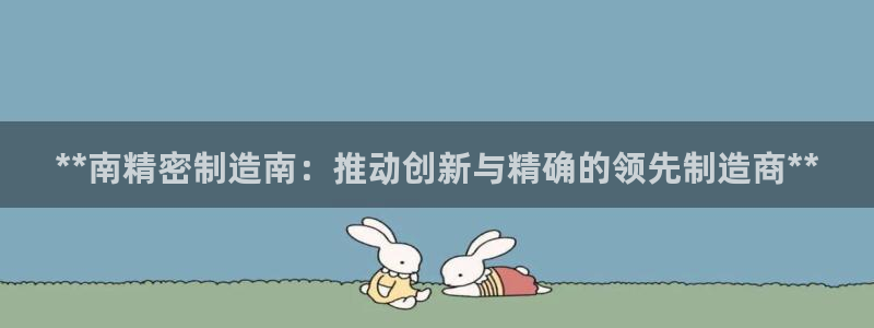 彩神v8iii：**南精密制造南：推动创新与精确的领先制造商**