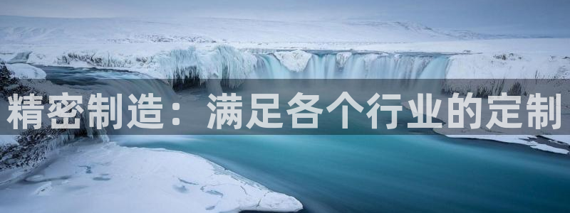 彩神vi官网版：精密制造：满足各个行业的定制