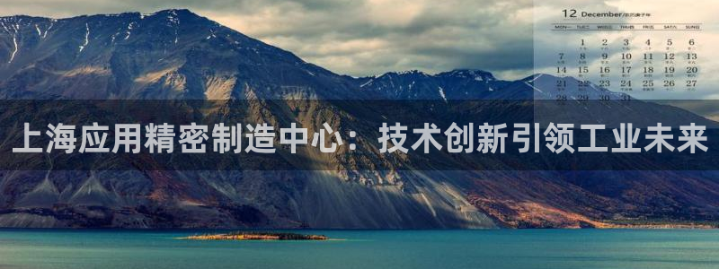 彩神v8app：上海应用精密制造中心：技术创新引领工业未来