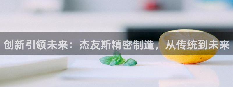 彩神是怎样一个平台：创新引领未来：杰友斯精密制造，从传统到未来