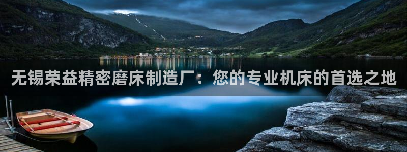 彩神购彩-购彩大厅入口老版：无锡荣益精密磨床制造厂：您的专业机床的首选之地