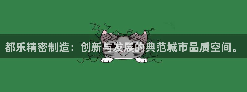 彩神v争霸有限公司：都乐精密制造：创新与发展的典范城市品质空间。