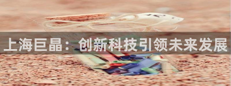 下载彩神争霸谁与我争锋：上海巨晶：创新科技引领未来发展