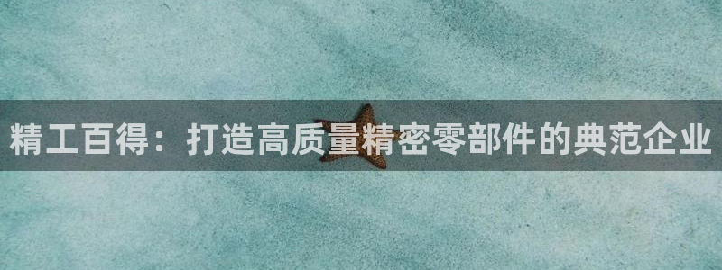 彩神通官网下载：精工百得：打造高质量精密零部件的典范企业