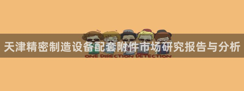 彩神ⅴll用户登录：天津精密制造设备配套附件市场研究报告与分析