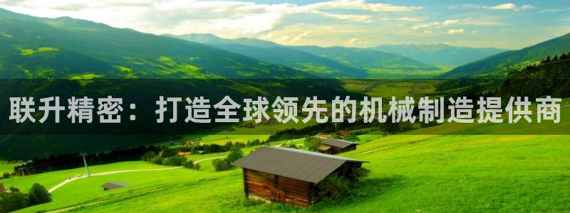 彩神网正规吗：联升精密：打造全球领先的机械制造提供商