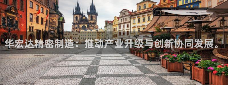 彩神赢的钱是哪里来的：华宏达精密制造：推动产业升级与创新协同发展。